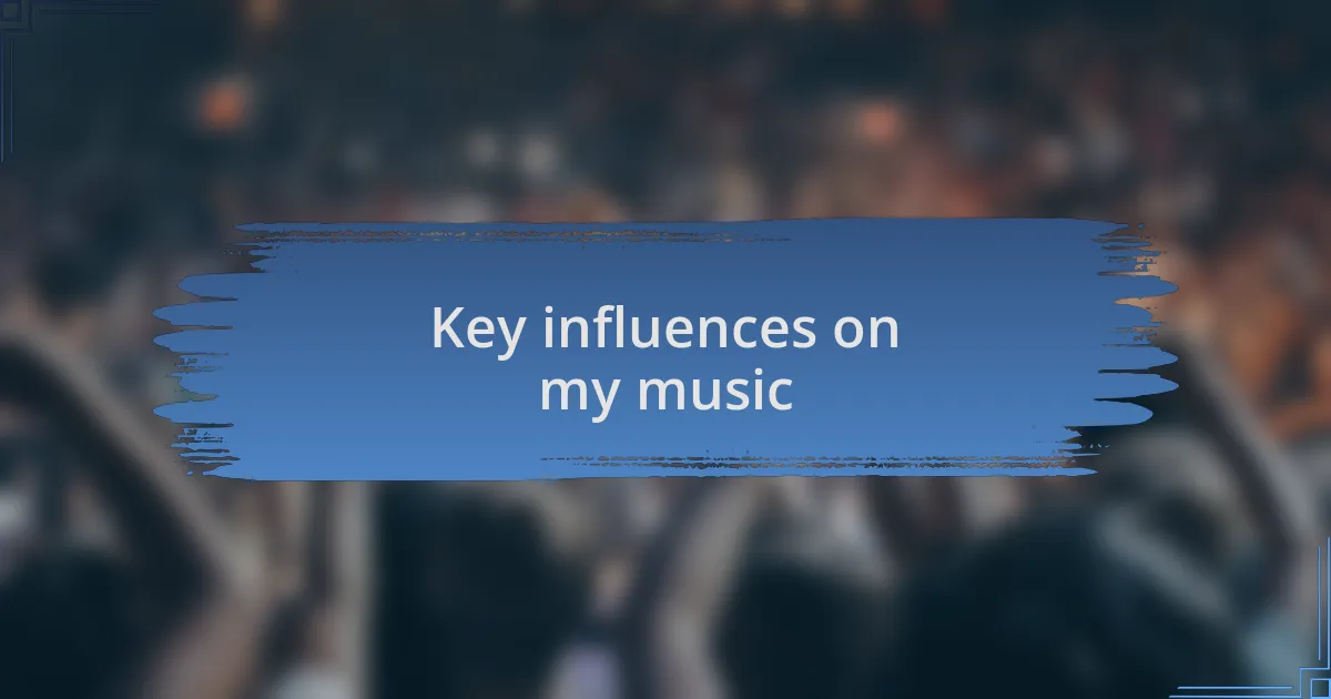 Key influences on my music