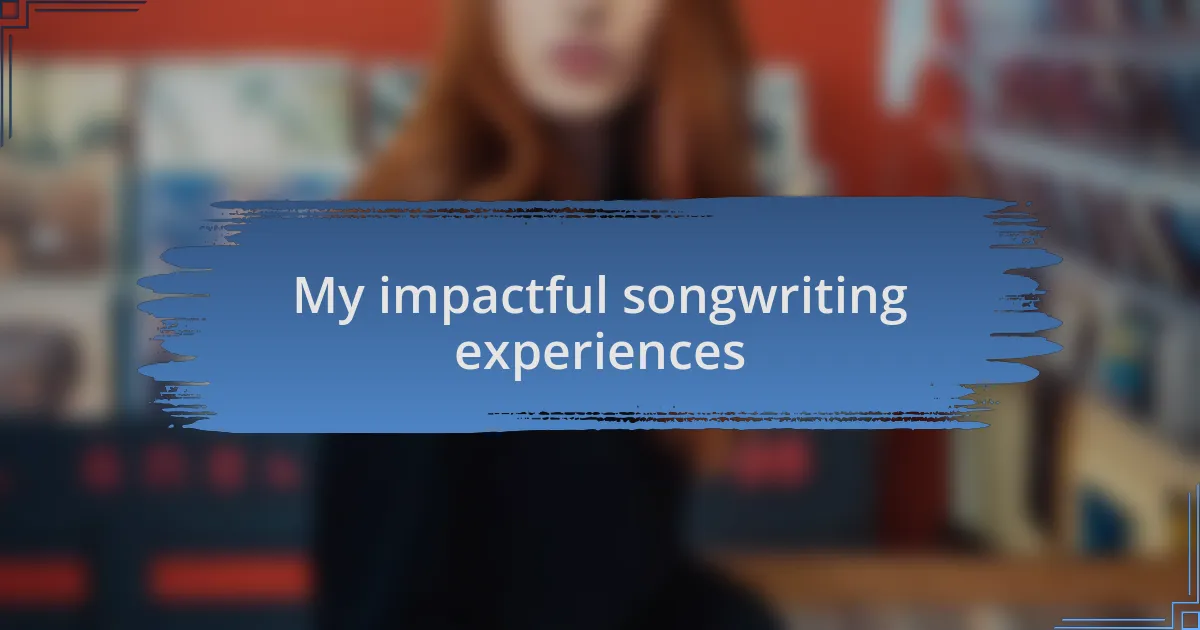 My impactful songwriting experiences