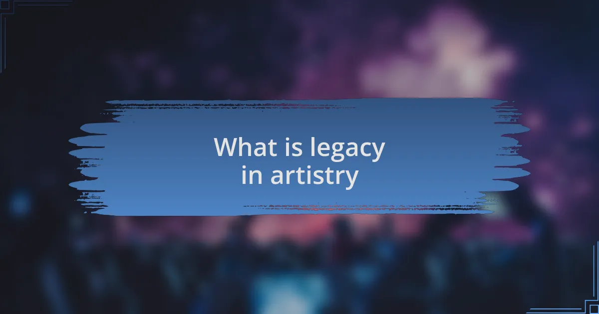 What is legacy in artistry